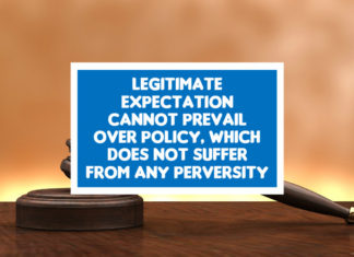Legitimate Expectation Cannot Prevail Over Policy, Which Does Not Suffer From Any Perversity legitimate expectation