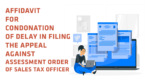 AFFIDAVIT FOR CONDONATION OF DELAY IN FILING THE APPEAL AGAINST ASSESSMENT ORDER OF SALES TAX OFFICER