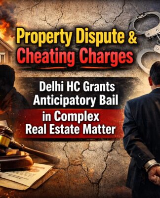 Property Dispute and Cheating Charges: Delhi HC Grants Anticipatory Bail in Complex Real Estate Matter